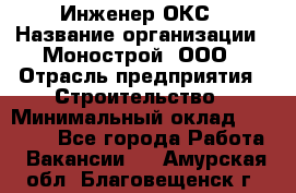 Инженер ОКС › Название организации ­ Монострой, ООО › Отрасль предприятия ­ Строительство › Минимальный оклад ­ 20 000 - Все города Работа » Вакансии   . Амурская обл.,Благовещенск г.